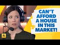 I Can't Afford To Buy A House In This Market!