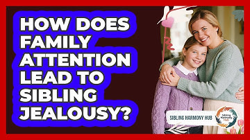How Does Family Attention Lead To Sibling Jealousy? - Sibling Harmony Hub