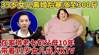 39岁女儿离婚后暴涨至300斤!天天酗酒,啃老七旬母亲养老金生活10年,一登台王芳忍不住怒骂【王芳王为念访谈】