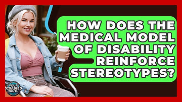 How Does The Medical Model Of Disability Reinforce Stereotypes? - Your Disabled Truth