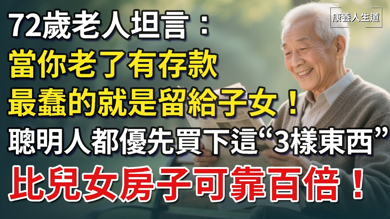 72歲老人坦言：當你老了有存款，最蠢的就是留給子女！聰明人都優先「買」下這3樣東西，比兒女房子可靠百倍！​【康養人生道】 #康養人生道 #上了年紀該明白的事 #養老 #聰明老人 #長壽秘密
