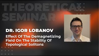 Effect of the demagnetizing field on the stability of topological solitons | Dr. Igor Lobanov