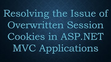 Resolving the Issue of Overwritten Session Cookies in ASP.NET MVC Applications