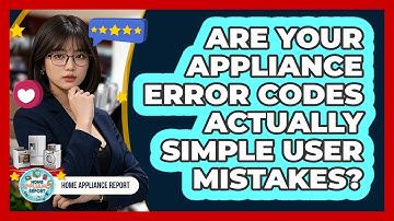Are Your Appliance Error Codes Actually Simple User Mistakes? - Home Appliance Report