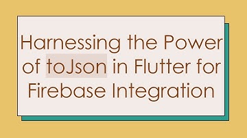 Harnessing the Power of toJson in Flutter for Firebase Integration