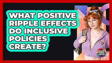 What Positive Ripple Effects Do Inclusive Policies Create? - Queer Teens United