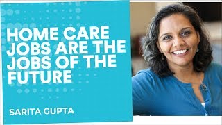 Home care jobs are the jobs of the future | Sarita Gupta | End Well Symposium