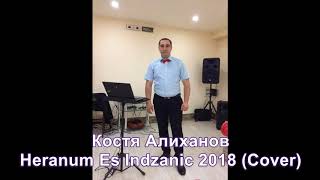 Константин Алиханов - Heranum Es Indzanic 2018 (Cover)