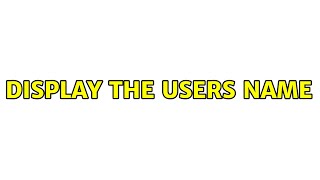 Display the users name (2 Solutions!!)