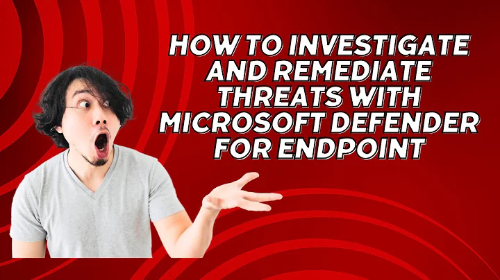 HOW TO INVESTIGATE AND REMEDIATE THREATS WITH MICROSOFT DEFENDER FOR ENDPOINT