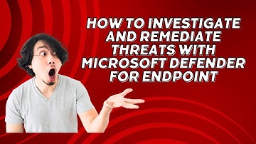 HOW TO INVESTIGATE AND REMEDIATE THREATS WITH MICROSOFT DEFENDER FOR ENDPOINT