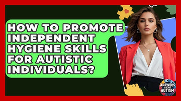 How To Promote Independent Hygiene Skills For Autistic Individuals? - Answers About Autism
