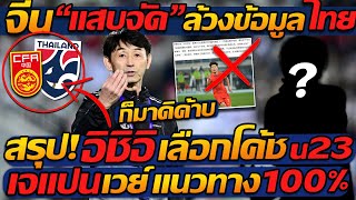 #อิชิอิ เลือกโค้ช U23 คือใคร? จีน แสบจัด ล้วงข้อมูล ทีมชาติไทย !! แตงโมลง ปิยะพงษ์ยิง