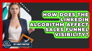 How Does The LinkedIn Algorithm Affect Sales Funnel Visibility? - Get Linked Together