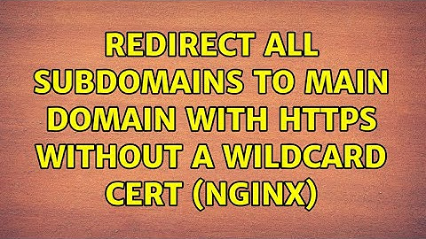Redirect all subdomains to main domain with HTTPS without a wildcard cert (nginx)