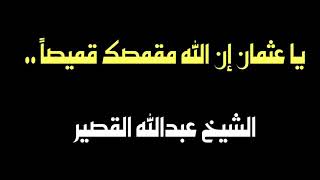 الشيخ عبدالله القصير : يا عثمان إن الله مقمصك قميصاً ..