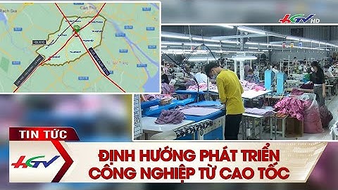Định hướng phát triển công nghiệp từ cao tốc | Truyền hình Hậu Giang