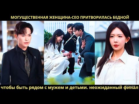 Могущественная женщина-CEO притворилась бедной, чтобы быть рядом с мужем и детьми неожиданный финал