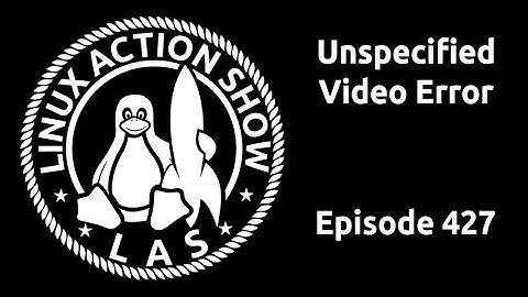 Unspecified Video Error | Linux Action Show 427