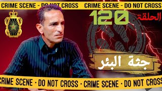 🛑 الحلقة   120 : جثة البئر / لقينا جثة طايحة فالبير ... مع لاجودان ادريس حجي.