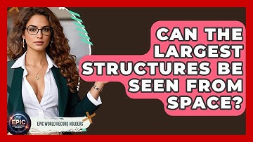 Can the Largest Structures Be Seen From Space? - Epic World Record Holders