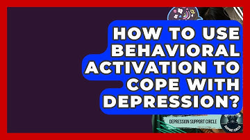 How To Use Behavioral Activation To Cope With Depression? - Depression Support Circle