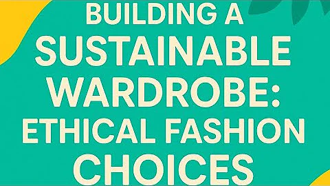 Building a Sustainable Wardrobe: Ethical Fashion Choices