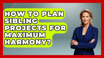 How To Plan Sibling Projects For Maximum Harmony? - Sibling Harmony Hub