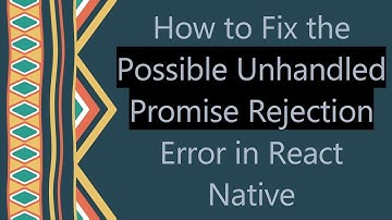 How to Fix the Possible Unhandled Promise Rejection Error in React Native