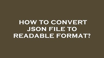 How to convert json file to readable format?