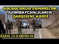 Ermənilər KƏLBƏCƏRDƏ YOLU BAĞLADI: Maşınların QARŞISI KƏSİLDİ, əraziyə rus sülhməramlıları GƏLDİ