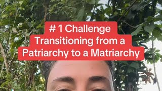 #1 Challenge Transitioning from Patriarchy to Matriarchy