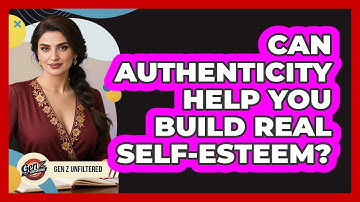 Can Authenticity Help You Build Real Self-esteem? - Gen Z Unfiltered