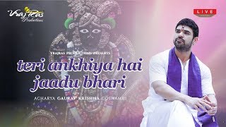 Teri Ankhiya Hai Jaadu Bhari - LIVE Version by Shradhey Shri Gaurav Krishna Goswamiji