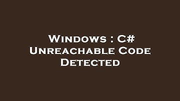 Windows : C# Unreachable Code Detected