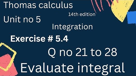 Evaluate integral | Thomas calculus 14th edition Ch 5 | Exercise # 5.4 | Q no 1 to 28 | 3rd half