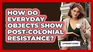 How Do Everyday Objects Show Post-colonial Resistance? - Literary Icons
