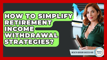 How To Simplify Retirement Income Withdrawal Strategies? - Wealth Advisor Success Hub