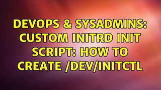 DevOps & SysAdmins: Custom initrd init script: how to create /dev/initctl (4 Solutions!!)