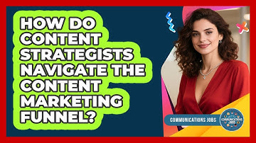 How Do Content Strategists Navigate The Content Marketing Funnel? - Communications Jobs