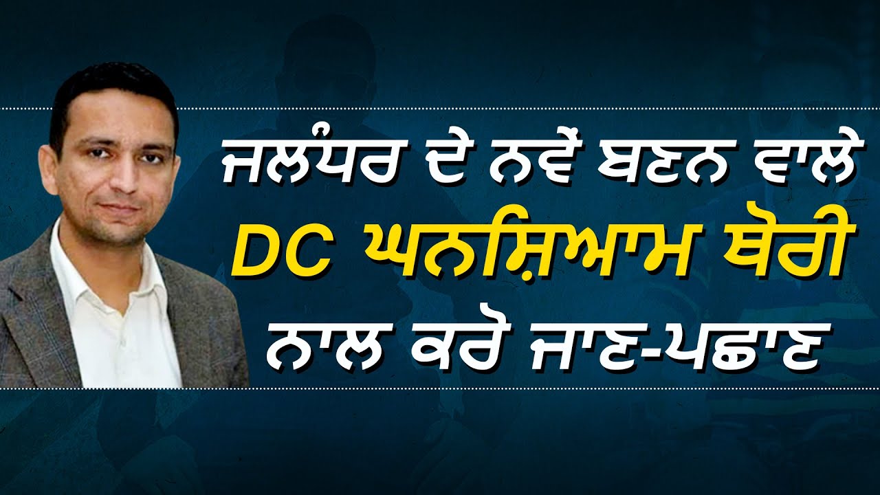 Jalandhar के नए बनने वाले DC Ghanshyam Thori से करें जान-पहचान