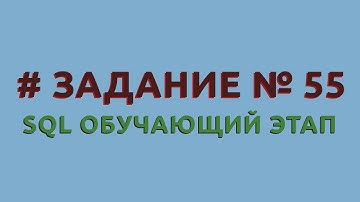 Решение 55 задачи (обучающий этап) сайта sql-ex.ru