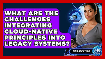 What Are The Challenges Integrating Cloud-native Principles Into Legacy Systems?