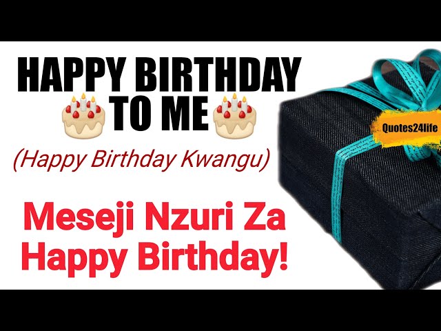 HAPPY BIRTHDAY TO ME | ZAWADI NZURI STATUS NZURI ZA HERI YA SIKU YA KUZALIWA HAPPY BIRTHDAY KWANGU class=