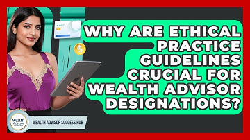 Why Are Ethical Practice Guidelines Crucial For Wealth Advisor Designations?