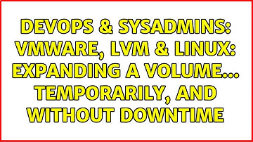 DevOps & SysAdmins: VMware, LVM & Linux: Expanding a volume... temporarily, and without downtime