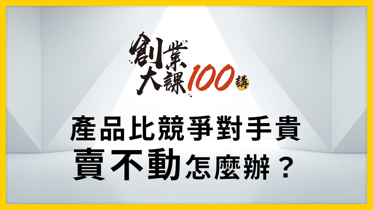 【創業大課100講】謝文憲：產品比競爭對手貴，賣不動怎麼辦？