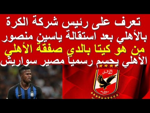 تعرف على رئيس شركة الكرة الجديد للأهلي بعد استقالة ياسين منصور ومن هو كيتا بالدي صفقة الأهلي الجديدة