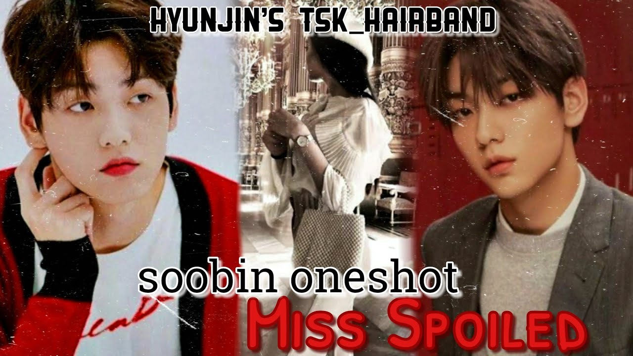 Soobin ff oneshot {Miss Spoiled} txt ff
