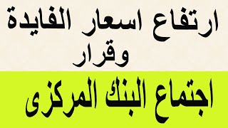 ارتفاع اسعار الفايدة عالميا وقرار اجتماع البنك المركزى